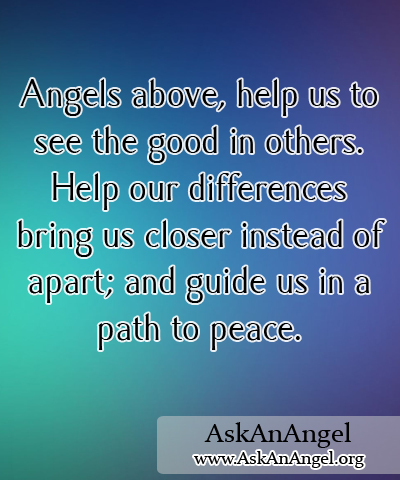 Angels above, help us to see the good in others. Help our differences ...